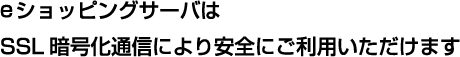 eショッピングサーバはSSL暗号化通信により安全にご利用いただけます